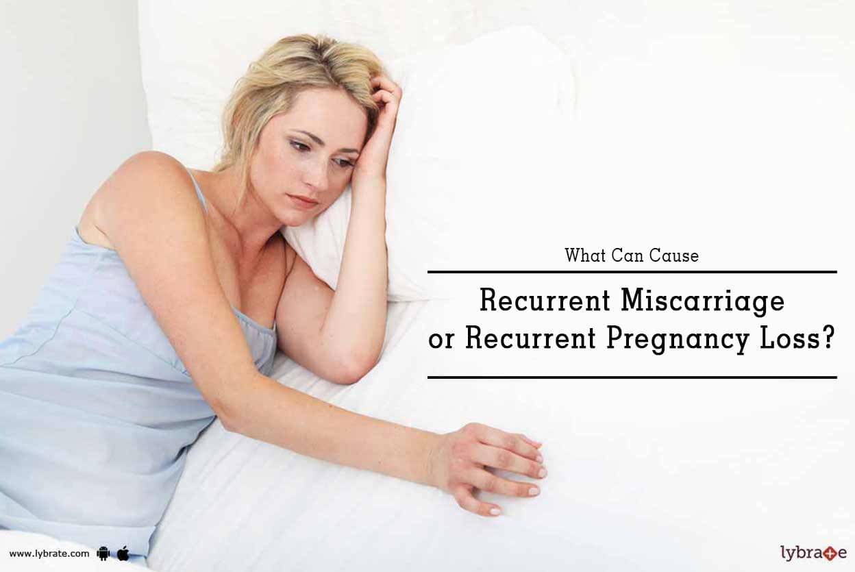 What Can Cause Recurrent Miscarriage Or Recurrent Pregnancy Loss By Dr Padmaja Mohan Lybrate