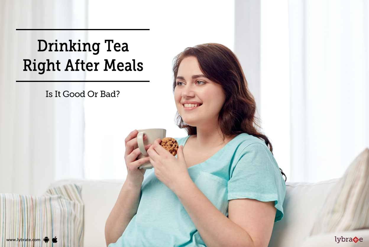 Drinking Tea Right After Meals Is It Good Or Bad By Dr Namadhar Sharma Lybrate