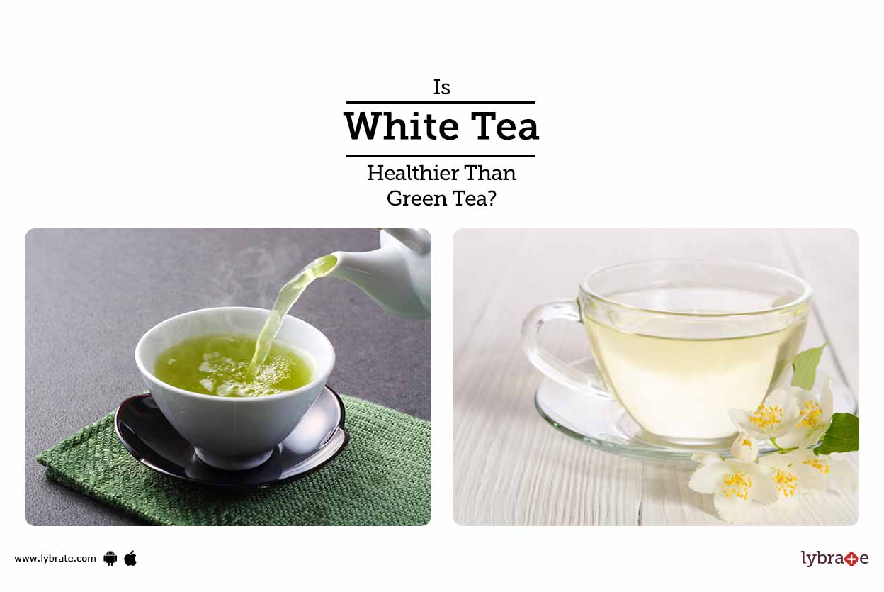 Is White Tea Healthier Than Green Tea? By Dr. Shalini Singhal Lybrate
