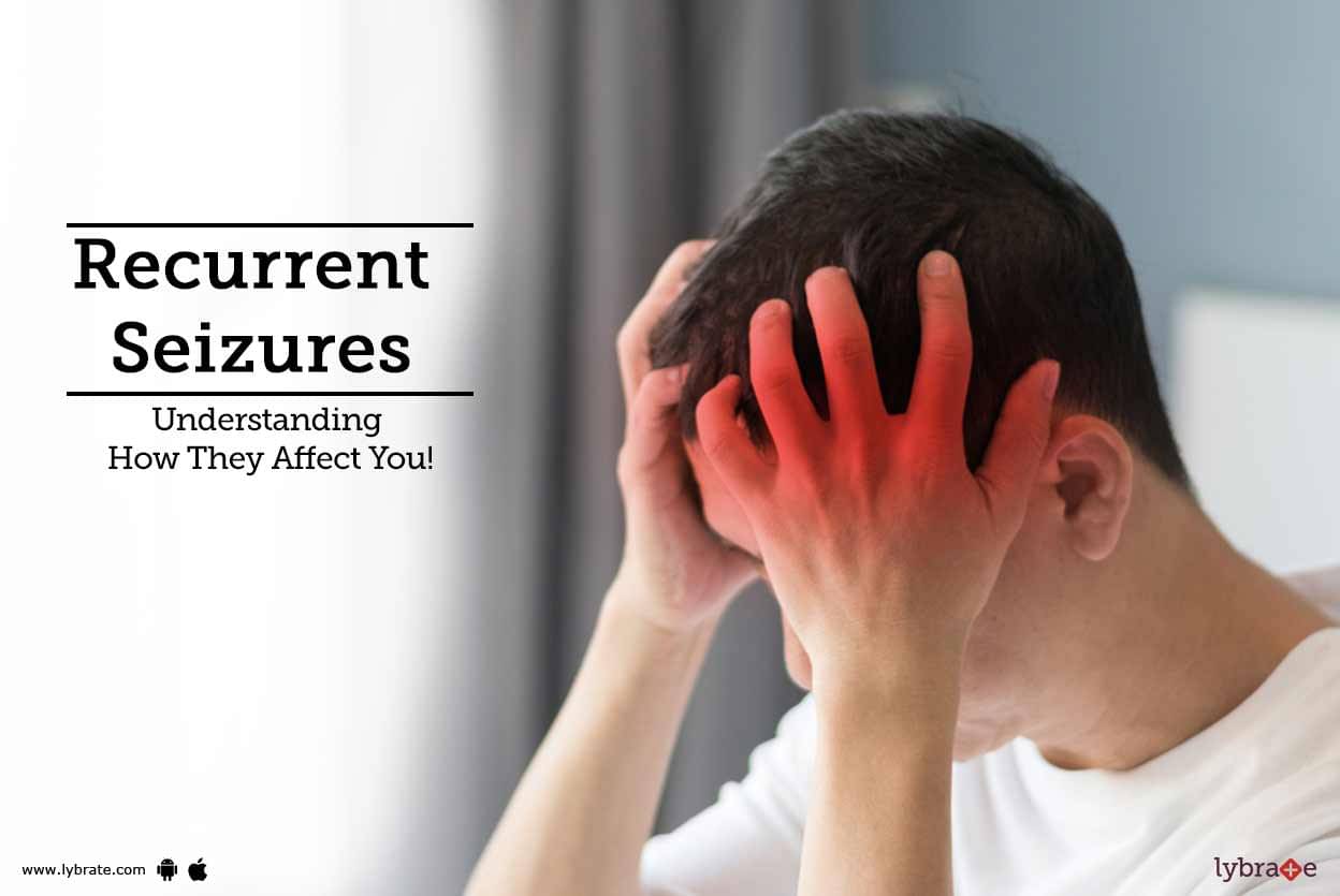 Recurrent Seizures Understanding How They Affect You By Dr Hrishikesh Majumder Lybrate