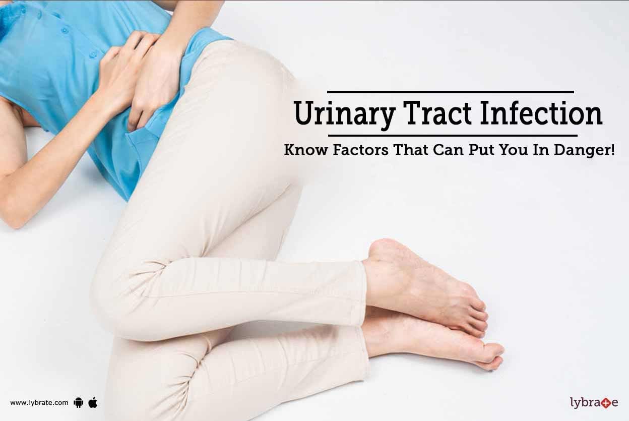 Urinary Tract Infection - Know Factors That Can Put You In Danger!