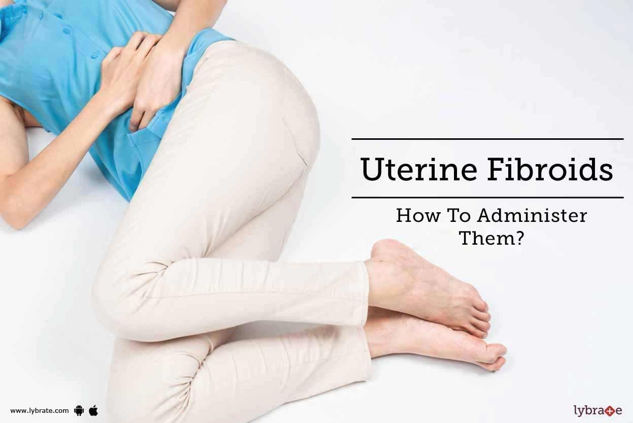 Uterine Fibroids - How To Administer Them?