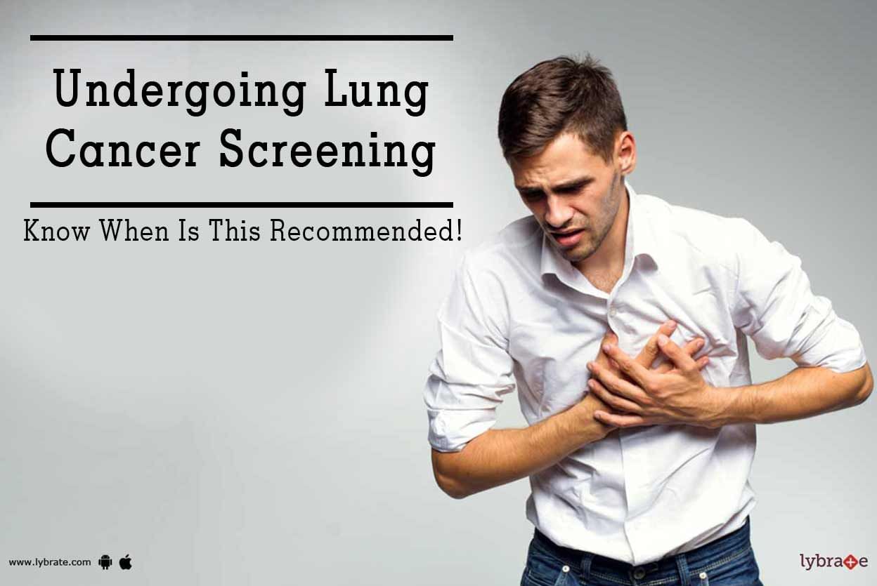 Undergoing Lung Cancer Screening - Know When Is This Recommended!