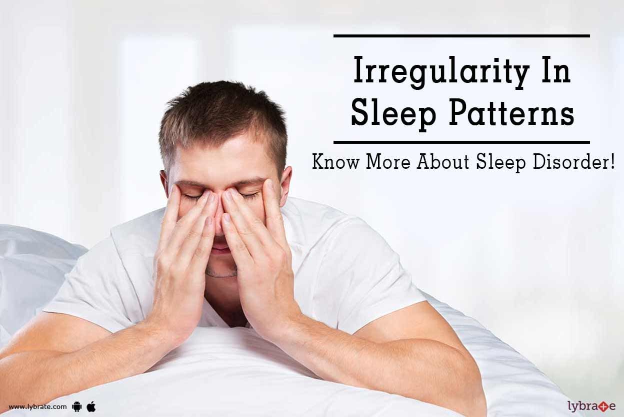 Irregularity In Sleep Patterns - Know More About Sleep Disorder!