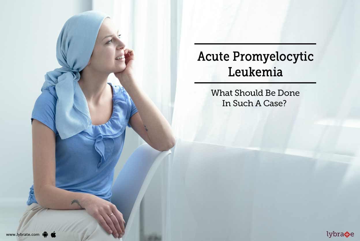 Acute Promyelocytic Leukemia - What Should Be Done In Such A Case?