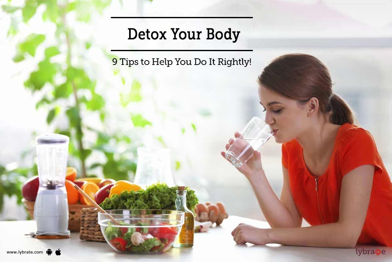 Detox Your Body - 9 Tips to Help You Do It Rightly!