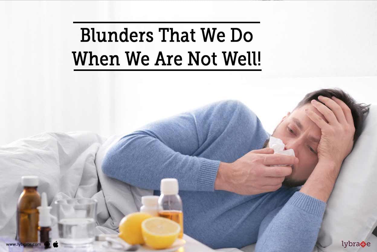 Blunders That We Do When We Are Not Well!