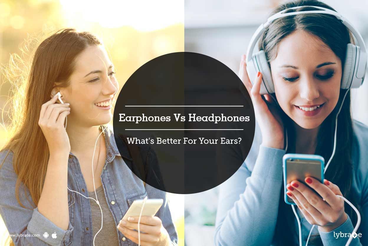 Earphones Vs Headphones - What's Better For Your Ears?