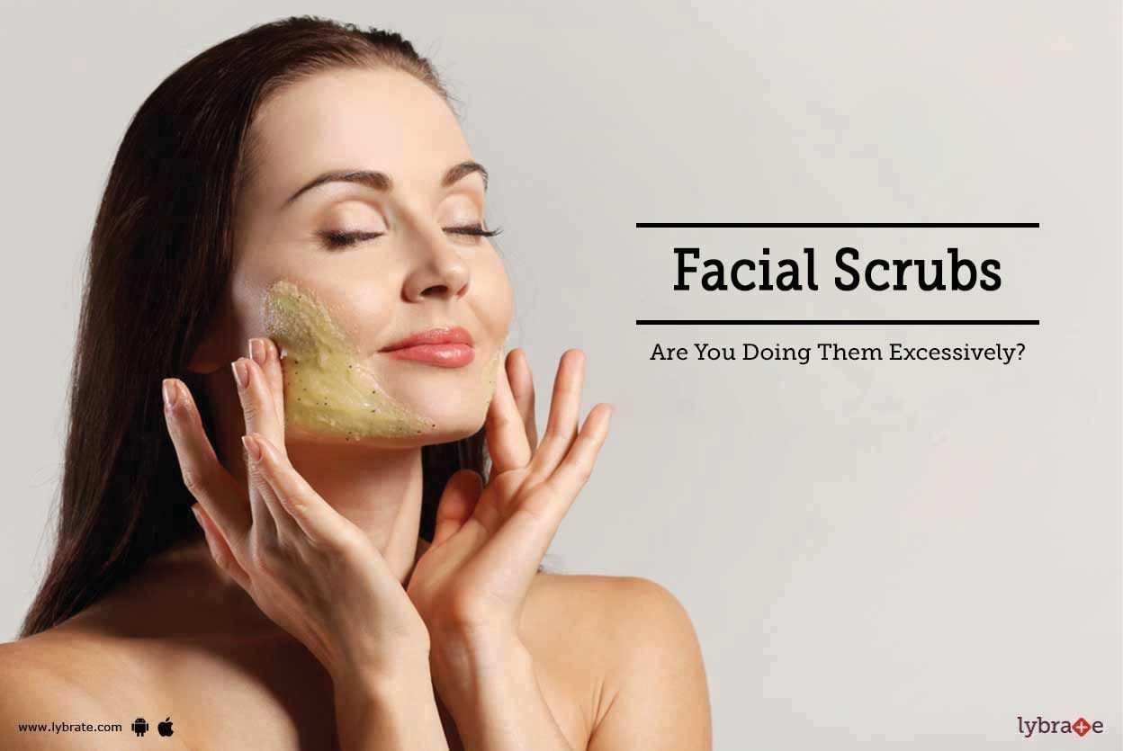Facial Scrubs - Are You Doing Them Excessively?