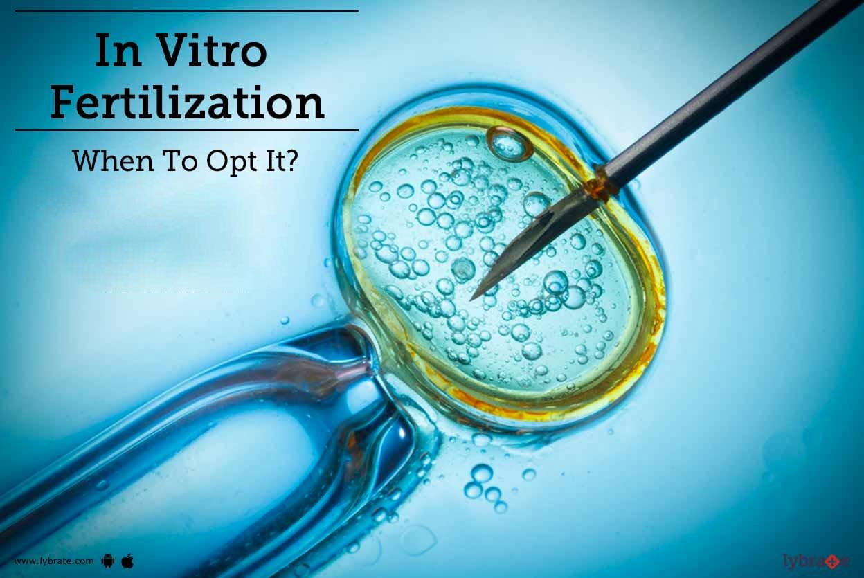 In Vitro Fertilization - When To Opt It?