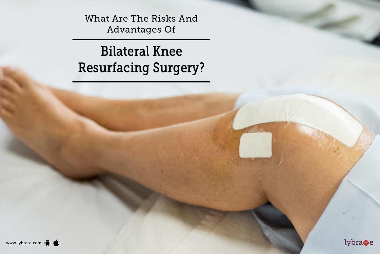 What Are The Risks And Advantages Of Bilateral Knee Resurfacing Surgery?