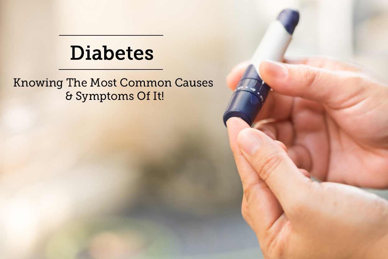 Diabetes - Knowing The Most Common Causes & Symptoms Of It!