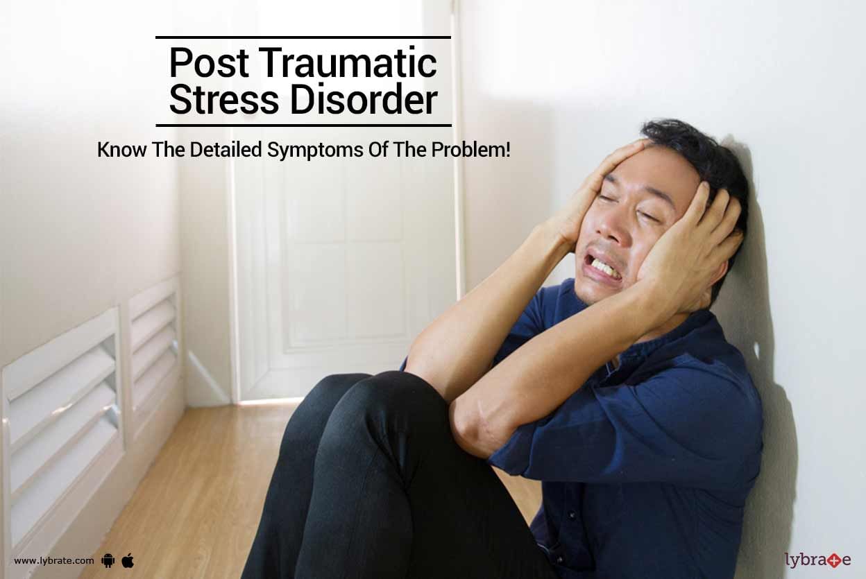 Post Traumatic Stress Disorder - Know The Detailed Symptoms Of The Problem!