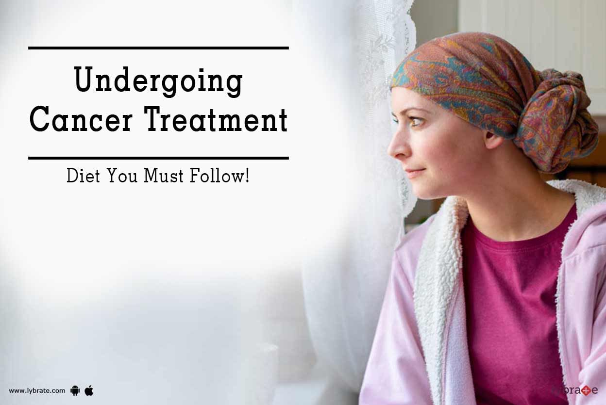 Undergoing Cancer Treatment - Diet You Must Follow!