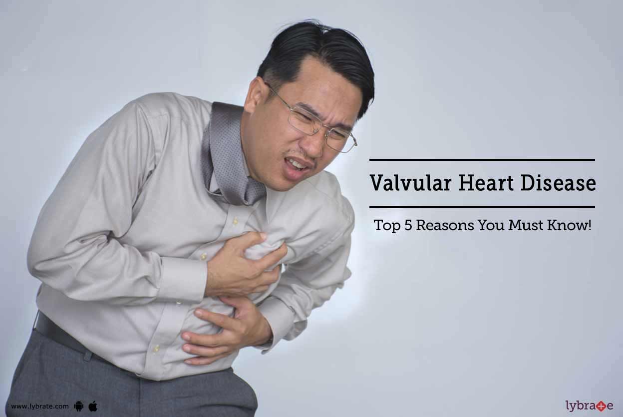 Valvular Heart Disease - Top 5 Reasons You Must Know!