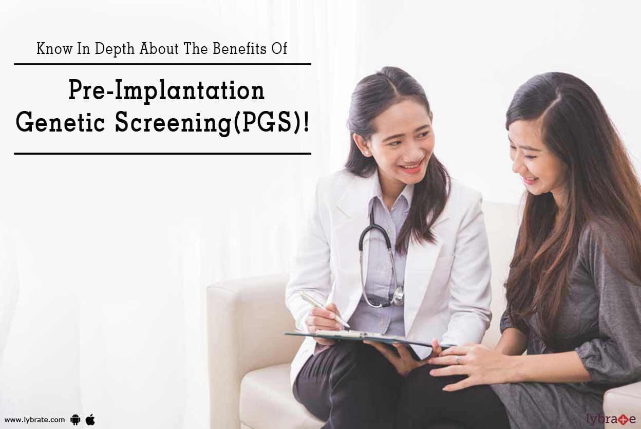 Know In Depth About The Benefits Of Pre-Implantation Genetic Screening(PGS)!
