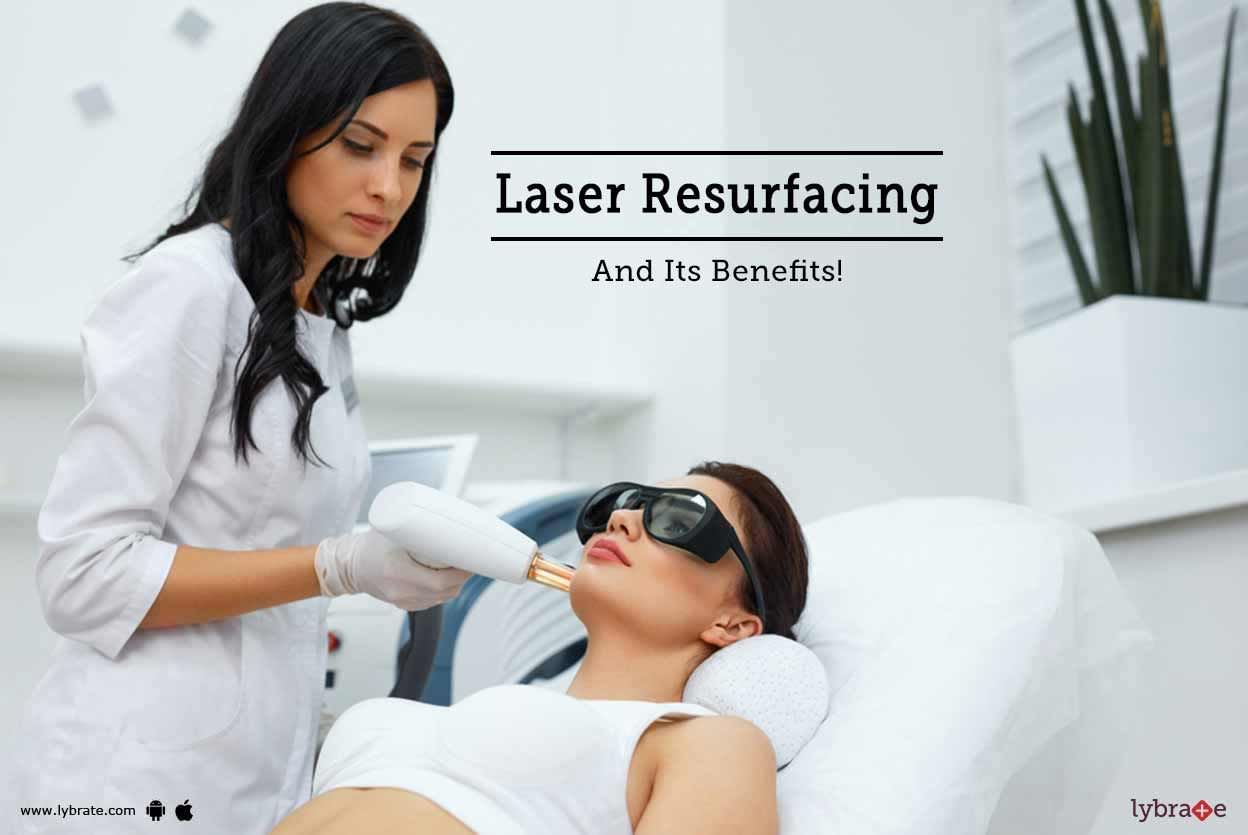 Laser Resurfacing And Its Benefits!