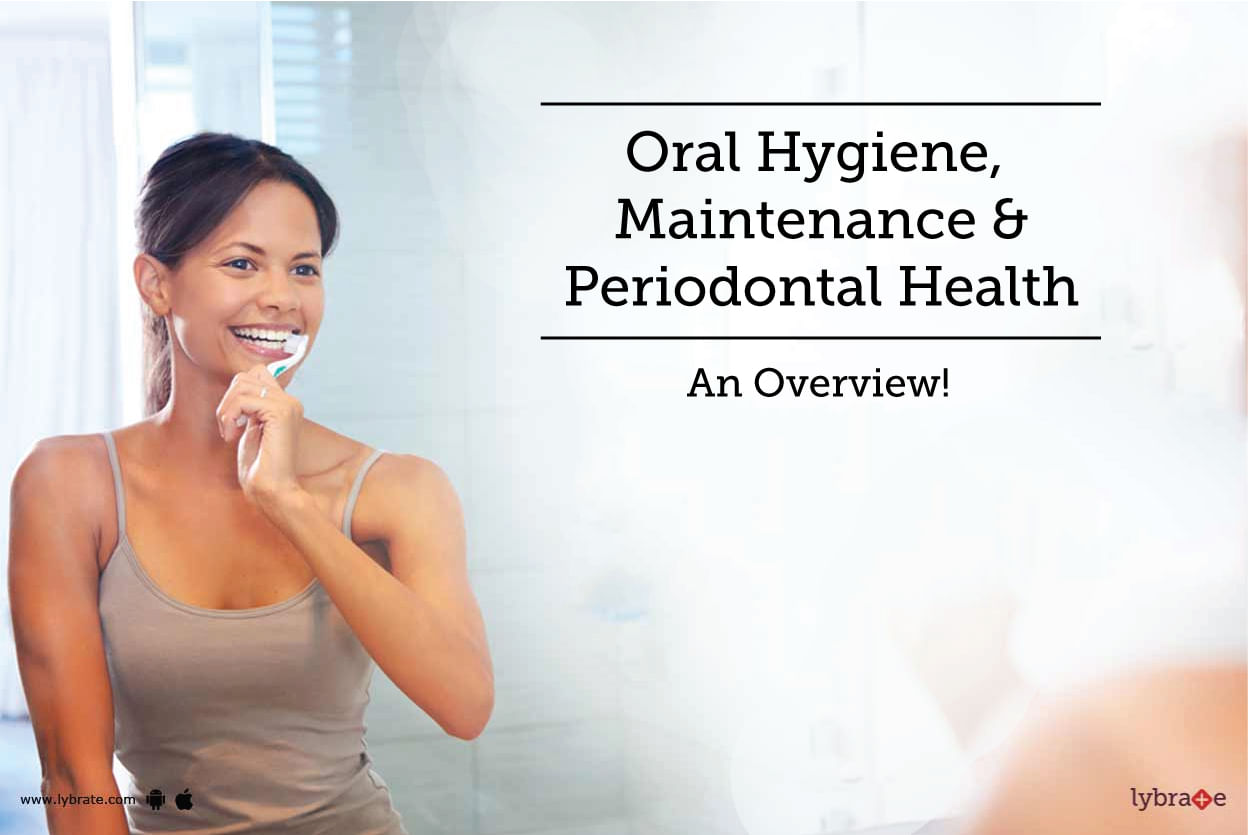 Oral Hygiene, Maintenance & Periodontal Health - An Overview!