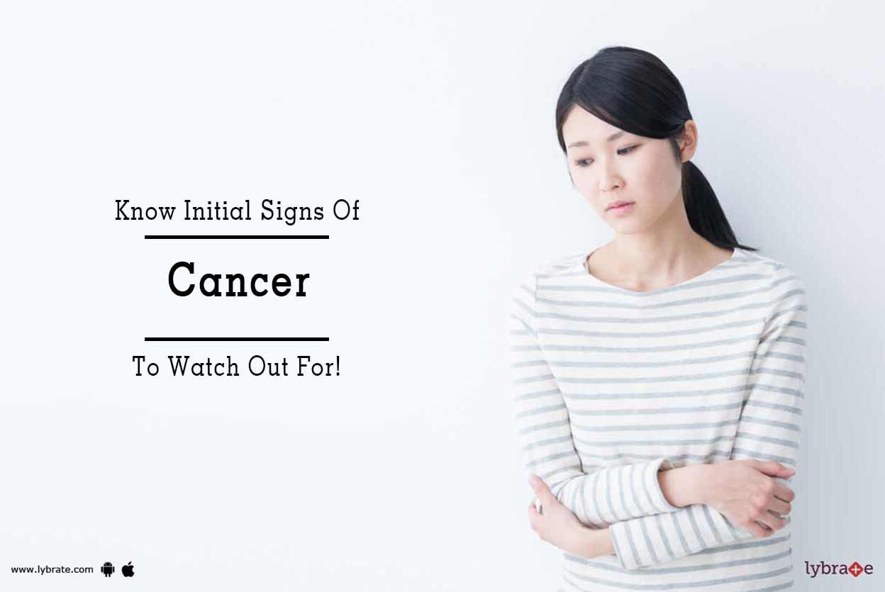 Know Initial Signs Of Cancer To Watch Out For!