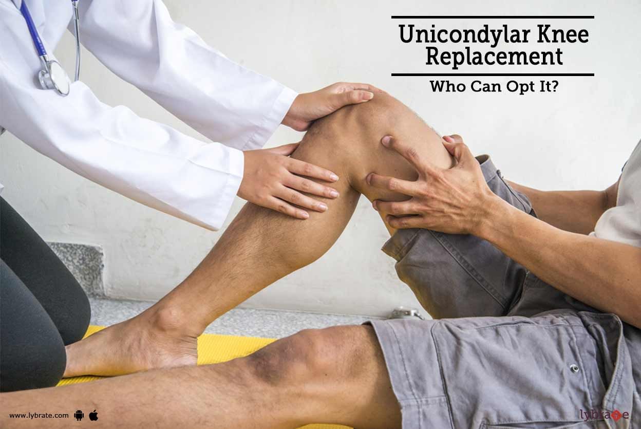 Unicondylar Knee Replacement - Who Can Opt It?