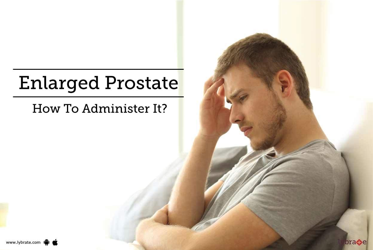 Enlarged Prostate - How To Administer It?