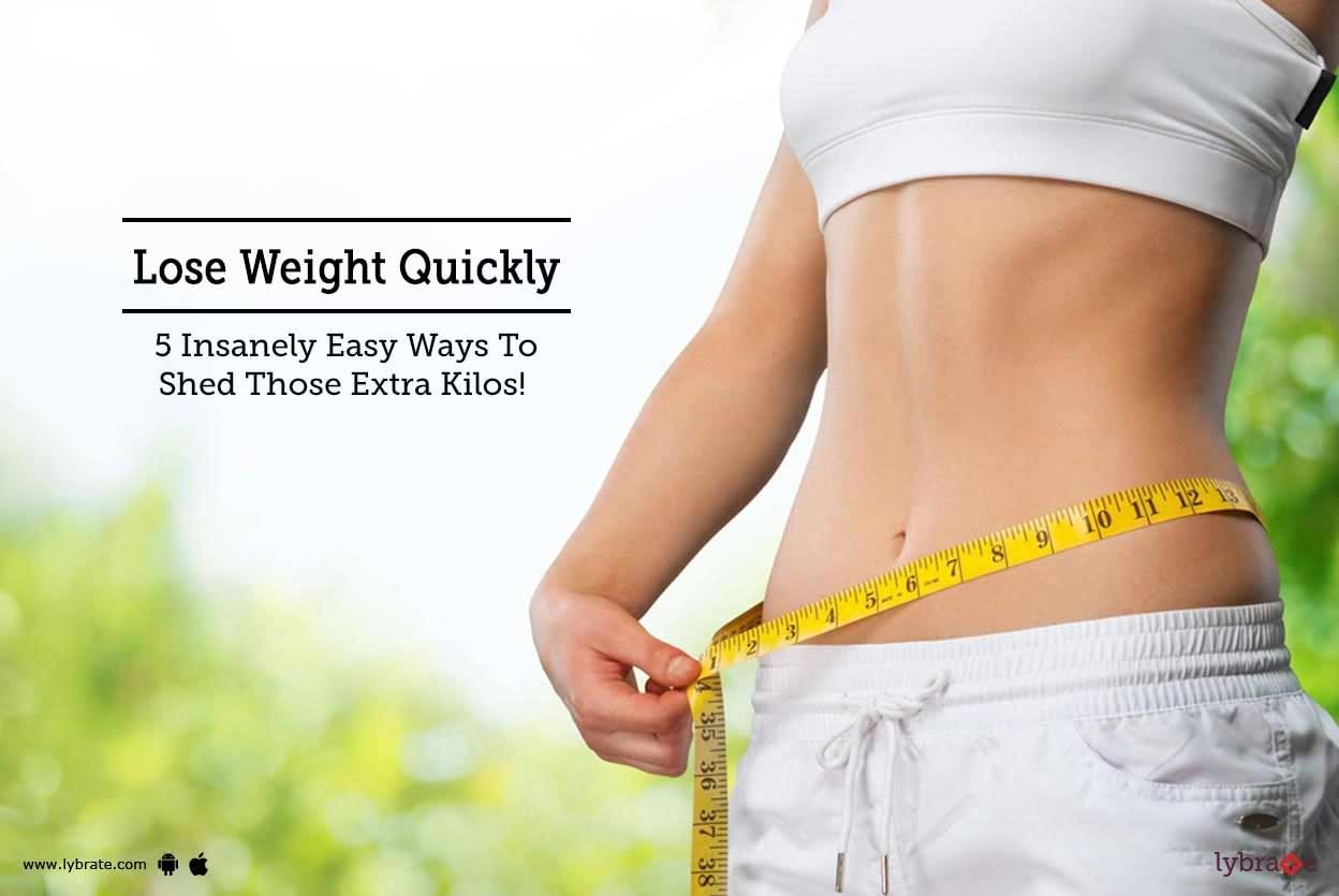 Lose Weight Quickly - 5 Insanely Easy Ways To Shed Those Extra Kilos!