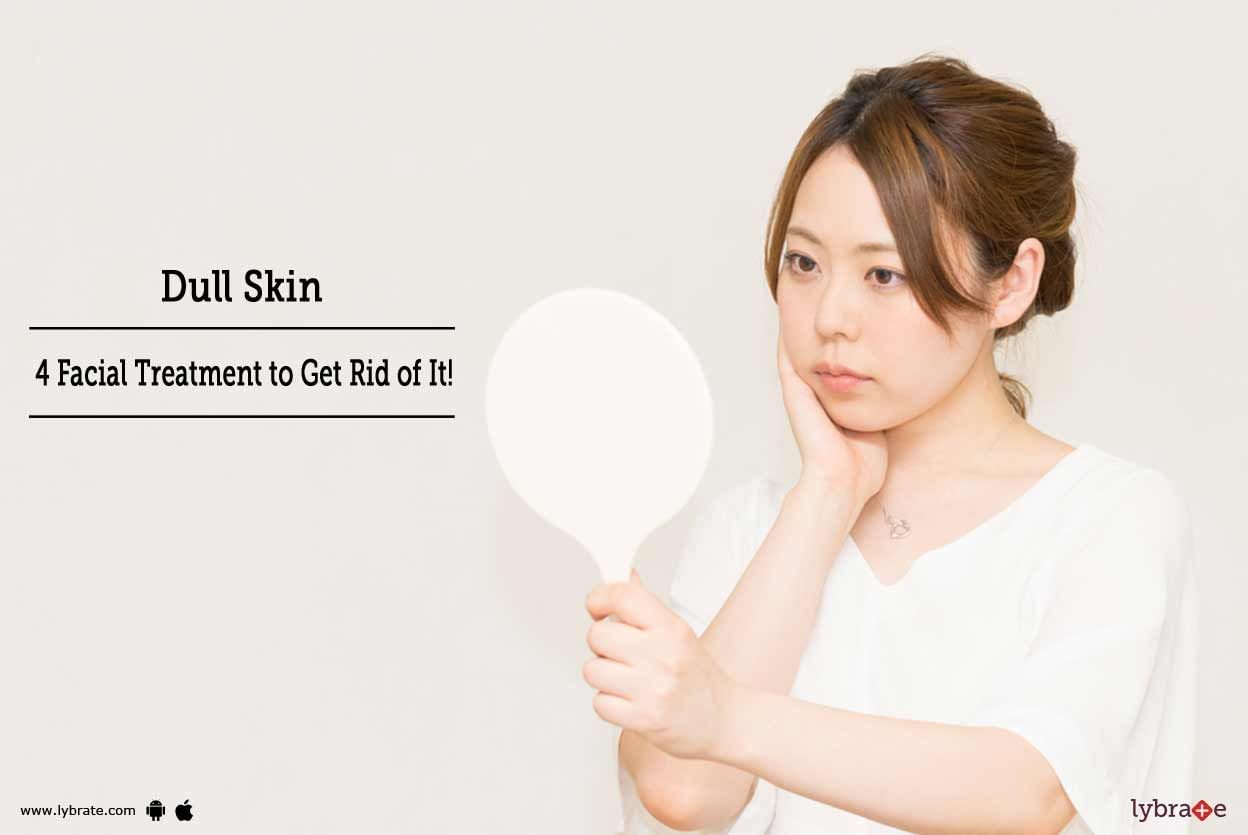 Dull Skin - 4 Facial Treatment to Get Rid Of It!
