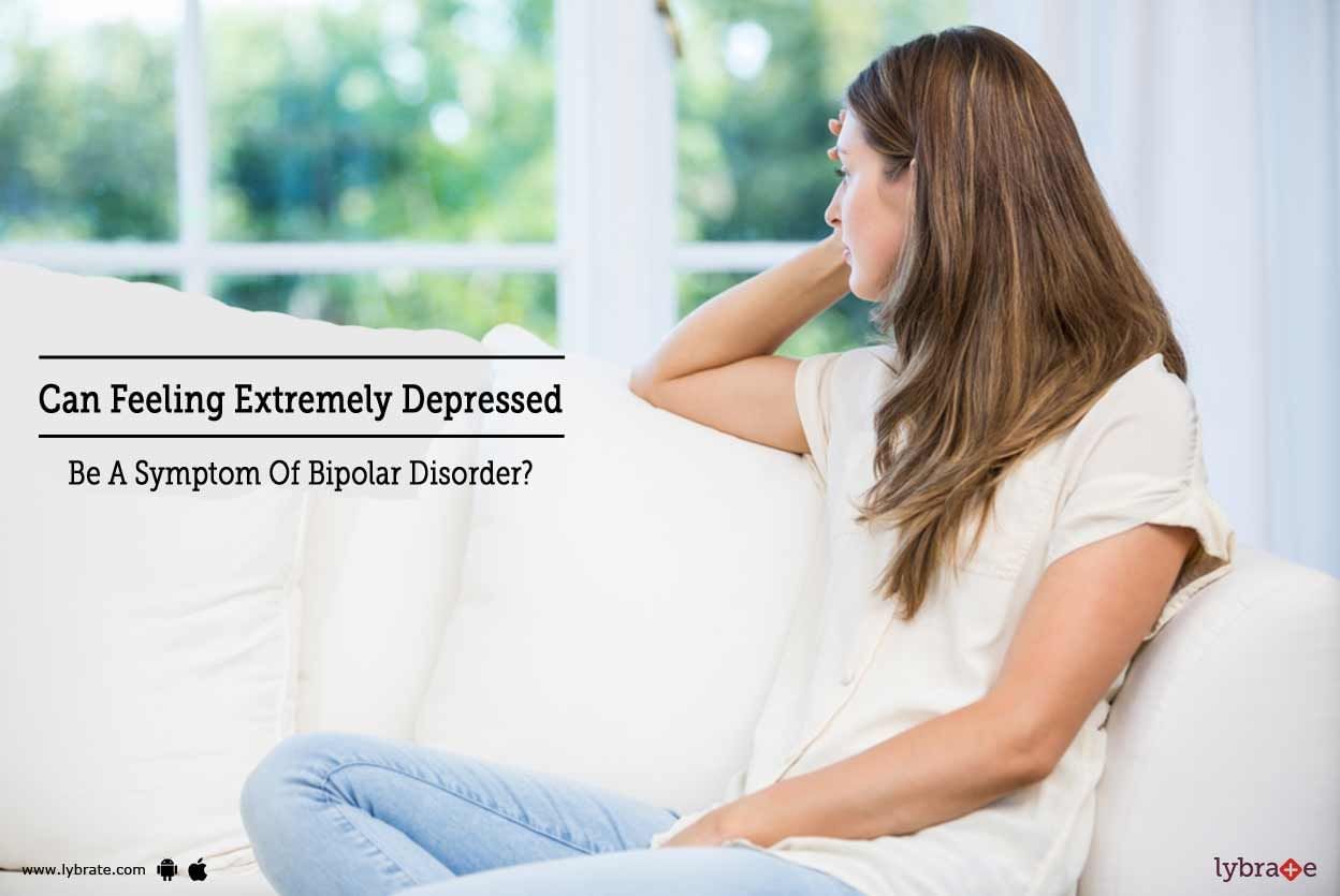 Can Feeling Extremely Depressed Be A Symptom Of Bipolar Disorder?