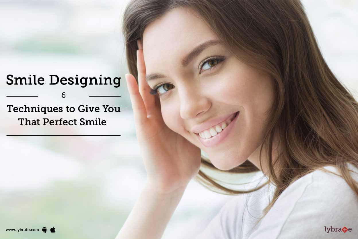 Smile Designing - 6 Techniques to Give You That Perfect Smile