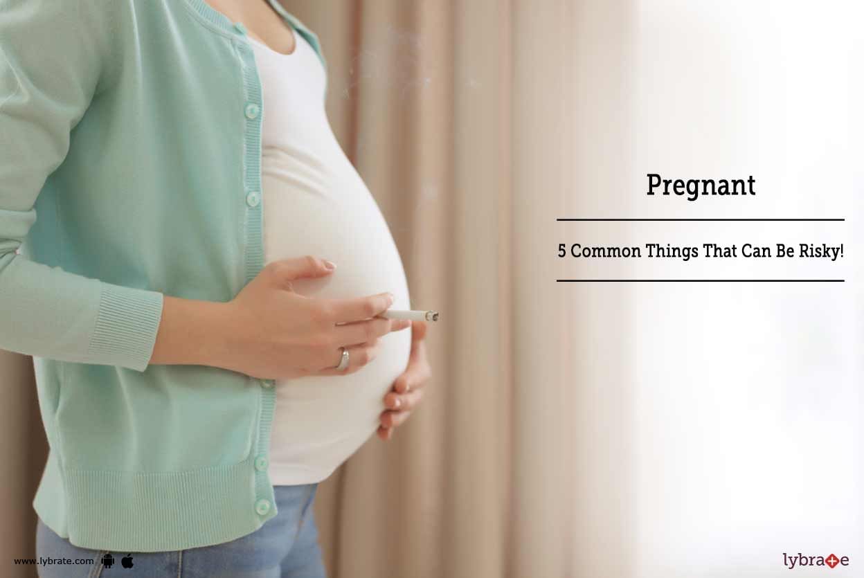 Pregnant - 5 Common Things That Can Be Risky!