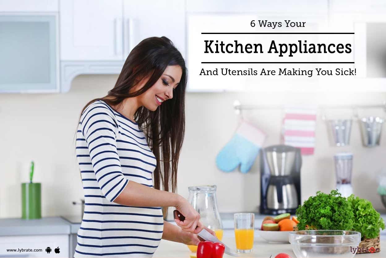 6 Ways Your Kitchen Appliances And Utensils Are Making You Sick!