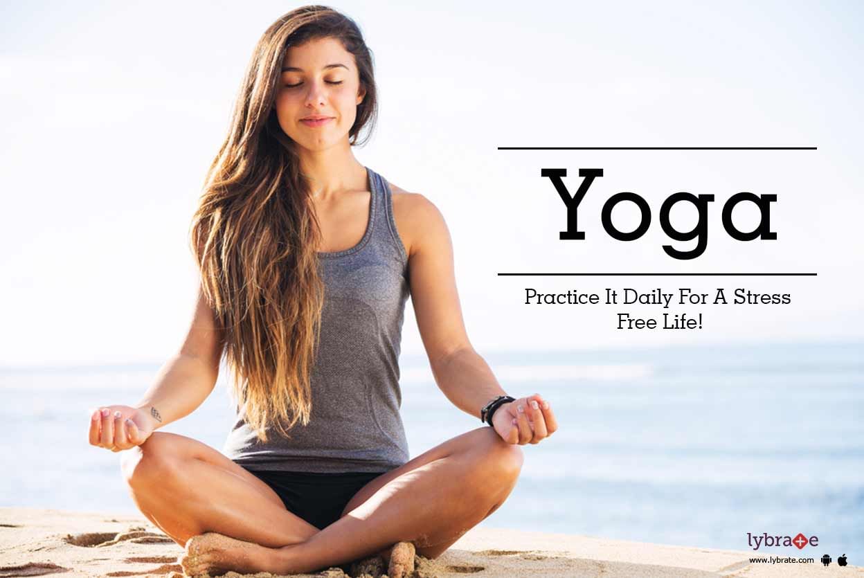 Yoga - Practice It Daily For A Stress Free Life!
