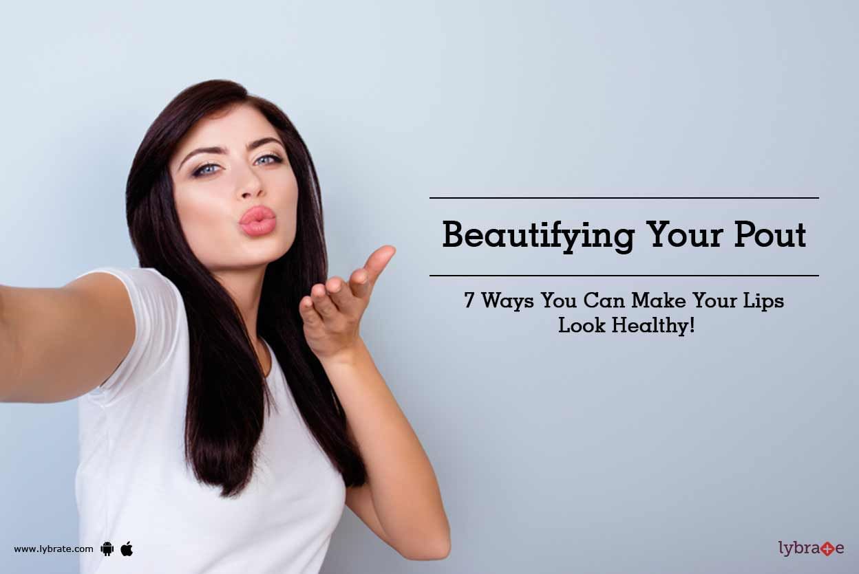 Beautifying Your Pout - 7 Ways You Can Make Your Lips Look Healthy!