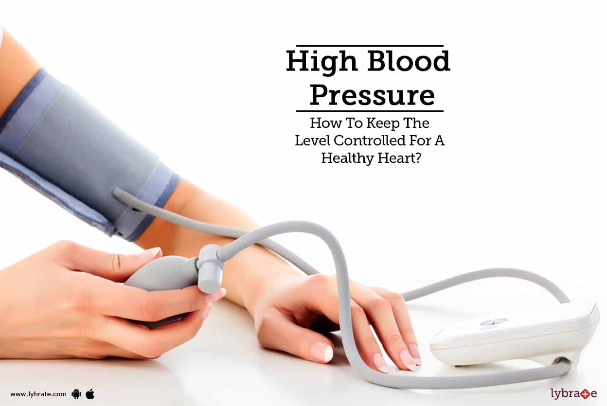 High Blood Pressure - How To Keep The Level Controlled For A Healthy Heart?