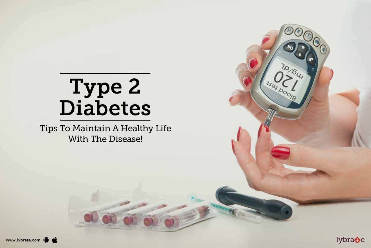 Type 2 Diabetes - Tips To Maintain A Healthy Life With The Disease!