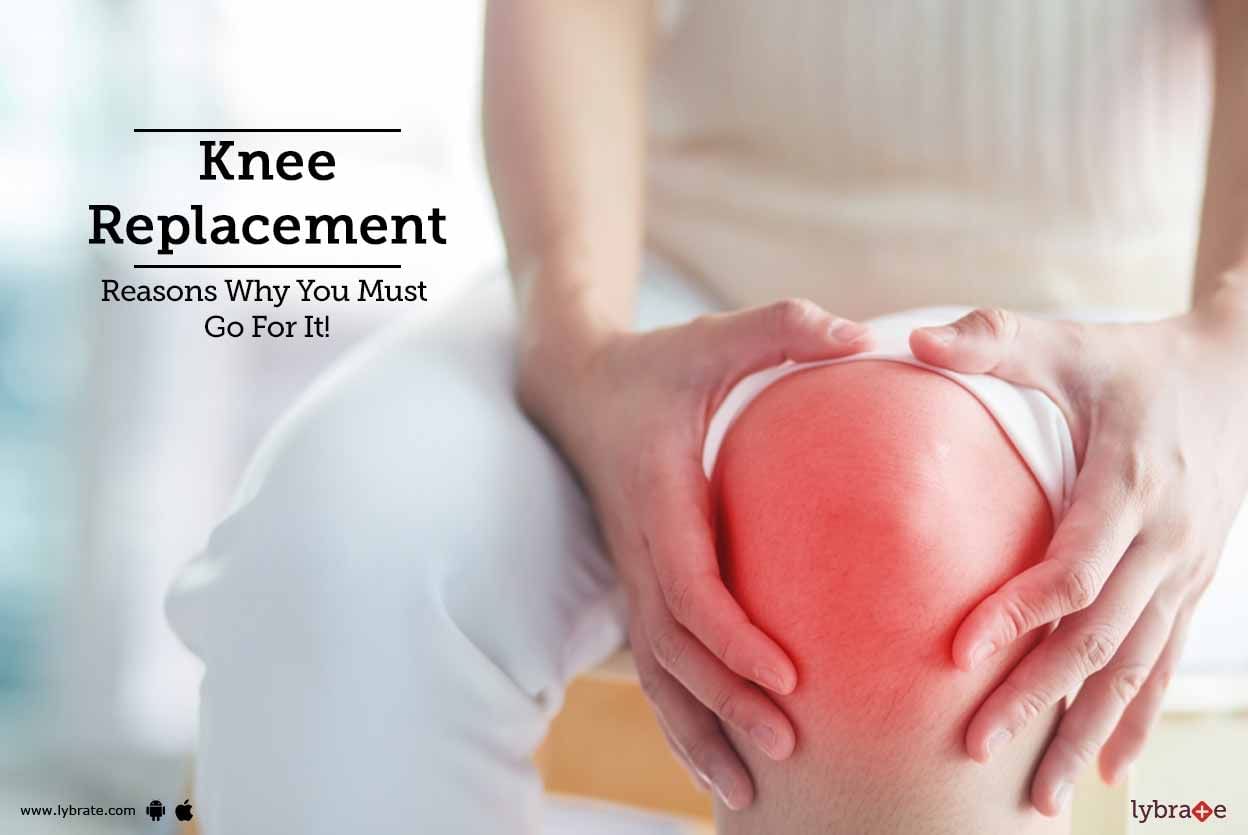 Knee Replacement - Reasons Why You Must Go For It!