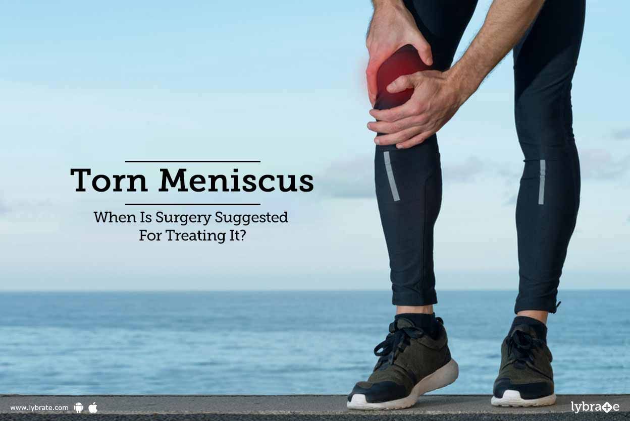 Torn Meniscus - When Is Surgery Suggested For Treating It?