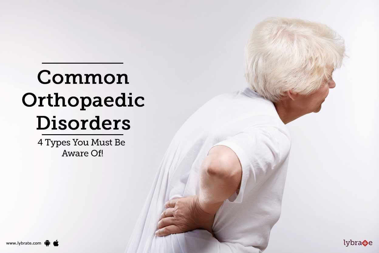 Common Orthopaedic Disorders - 4 Types You Must Be Aware Of!