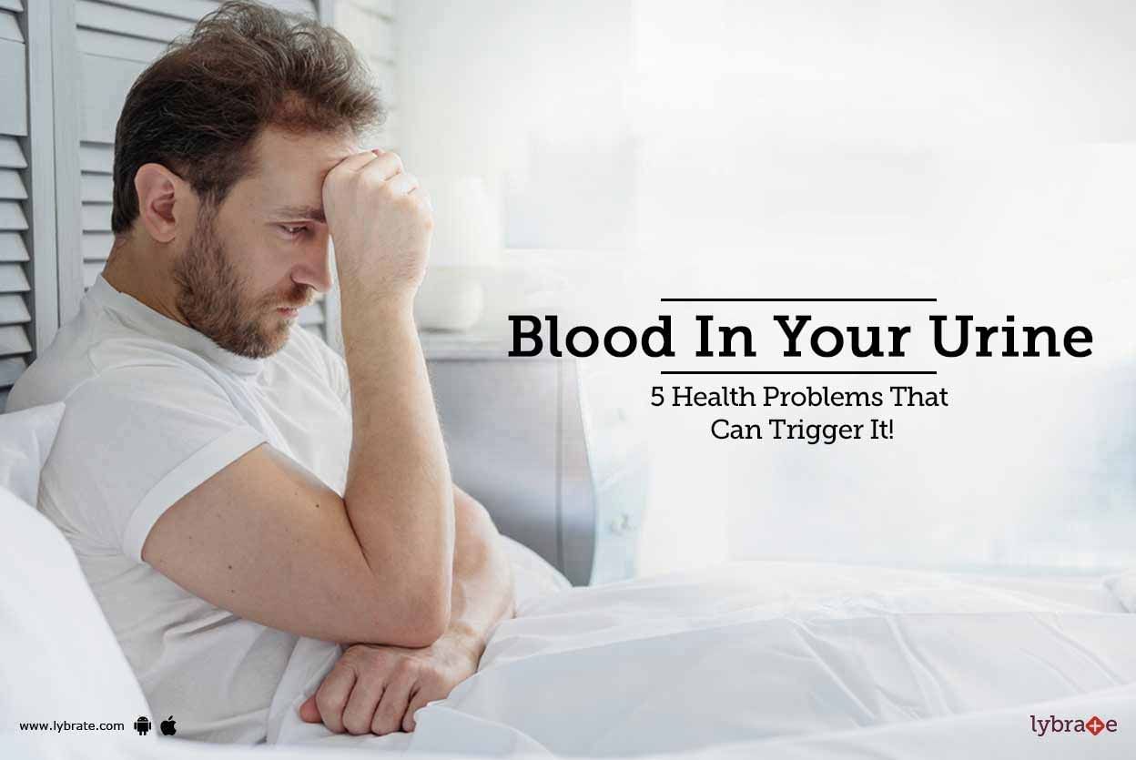 Blood In Your Urine - 5 Health Problems That Can Trigger It!