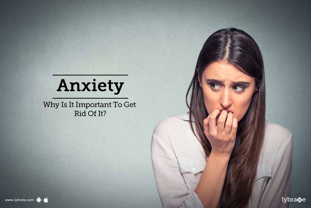 Anxiety - Why Is It Important To Get Rid Of It?