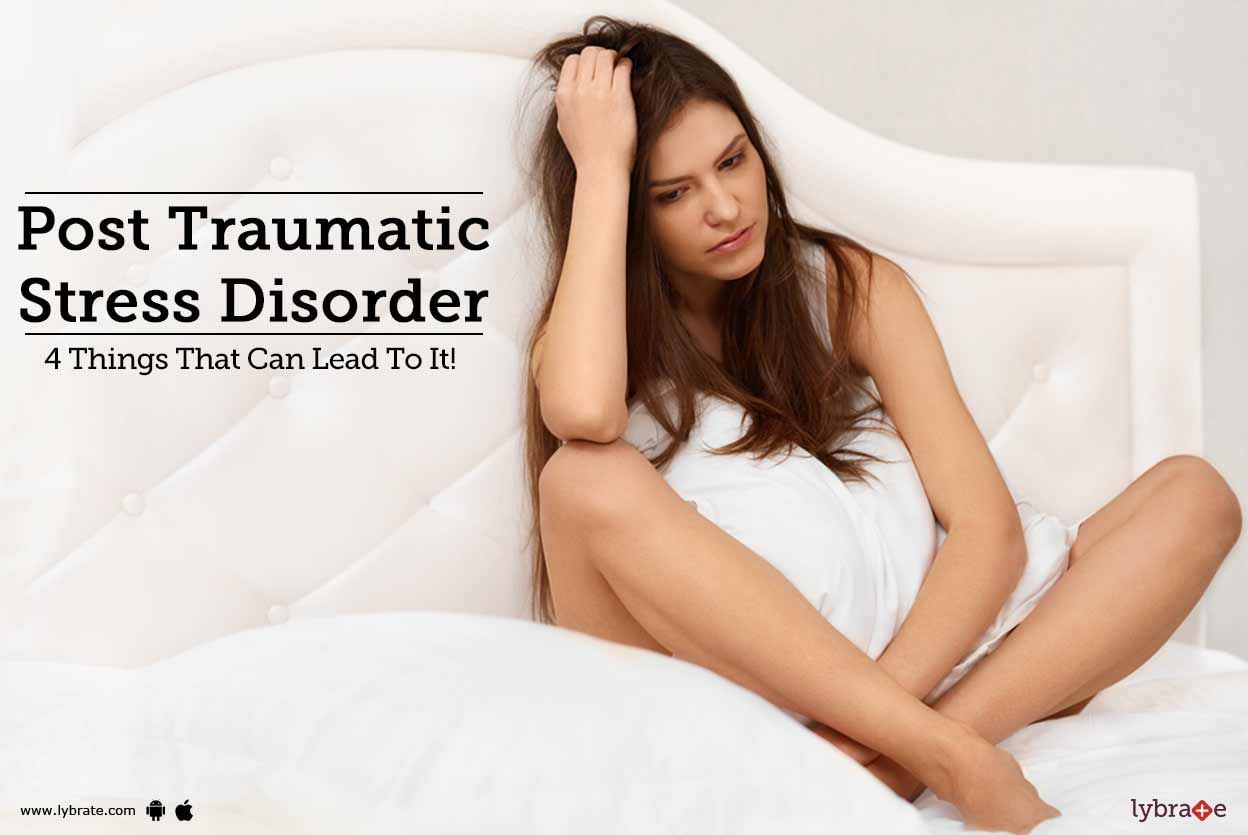 Post Traumatic Stress Disorder - 4 Things That Can Lead To It!
