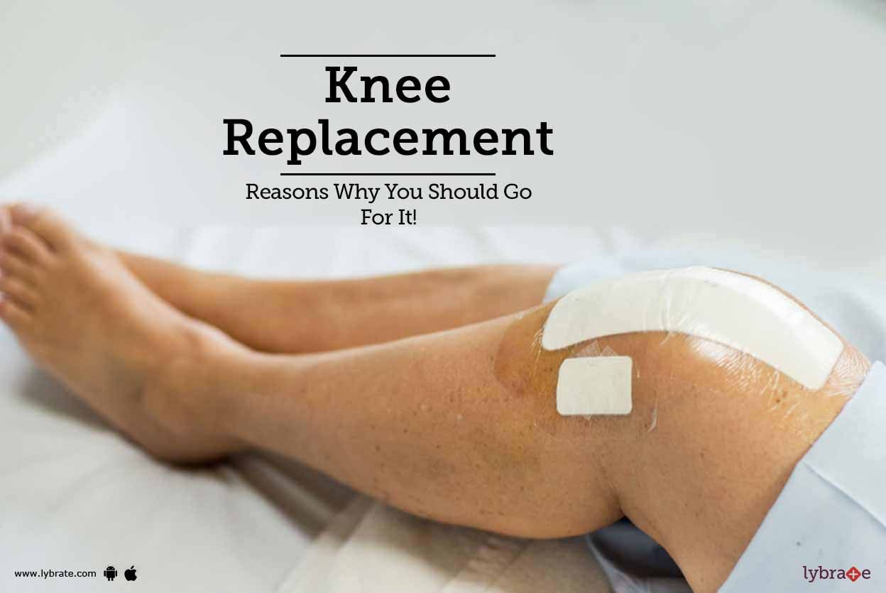Knee Replacement - Reasons Why You Should Go For It!