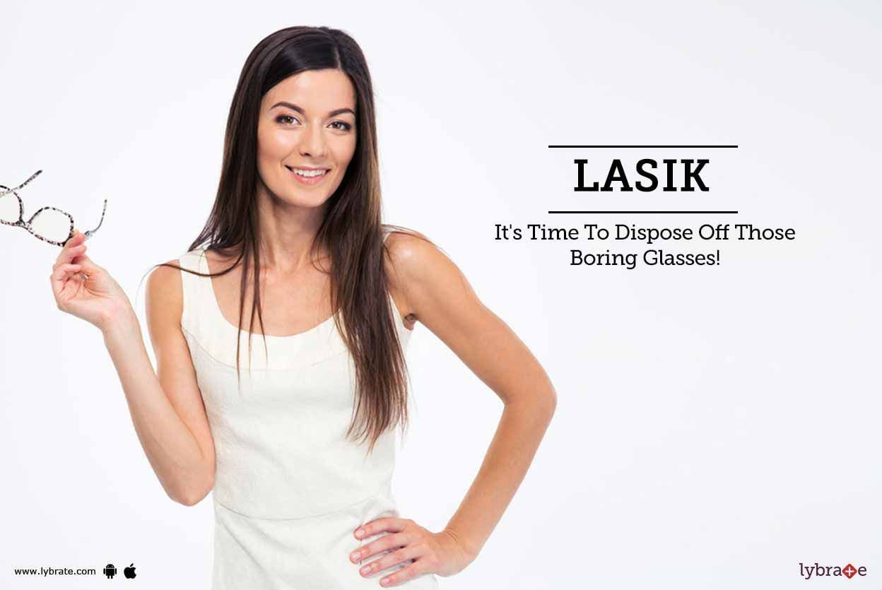 LASIK - It's Time To Dispose Off Those Boring Glasses!