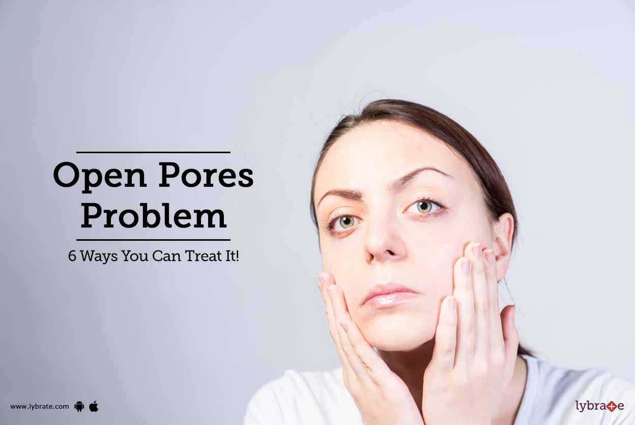 Open Pores Problem - 6 Ways You Can Treat It!