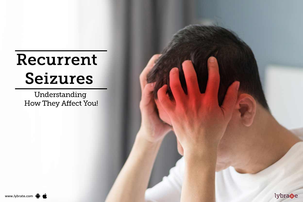 Recurrent Seizures - Understanding How They Affect You!