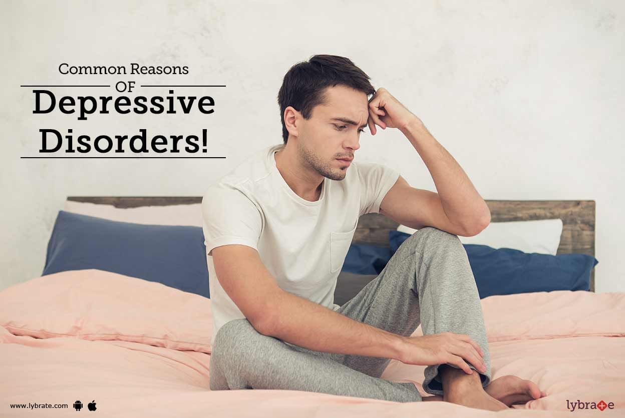 Common Reasons OF Depressive Disorders!