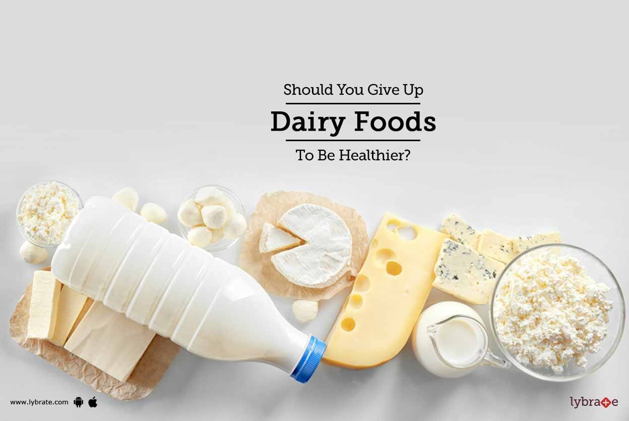 Should You Give Up Dairy Foods To Be Healthier?