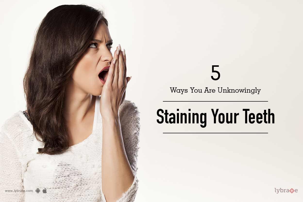 5 Ways You Are Unknowingly Staining Your Teeth
