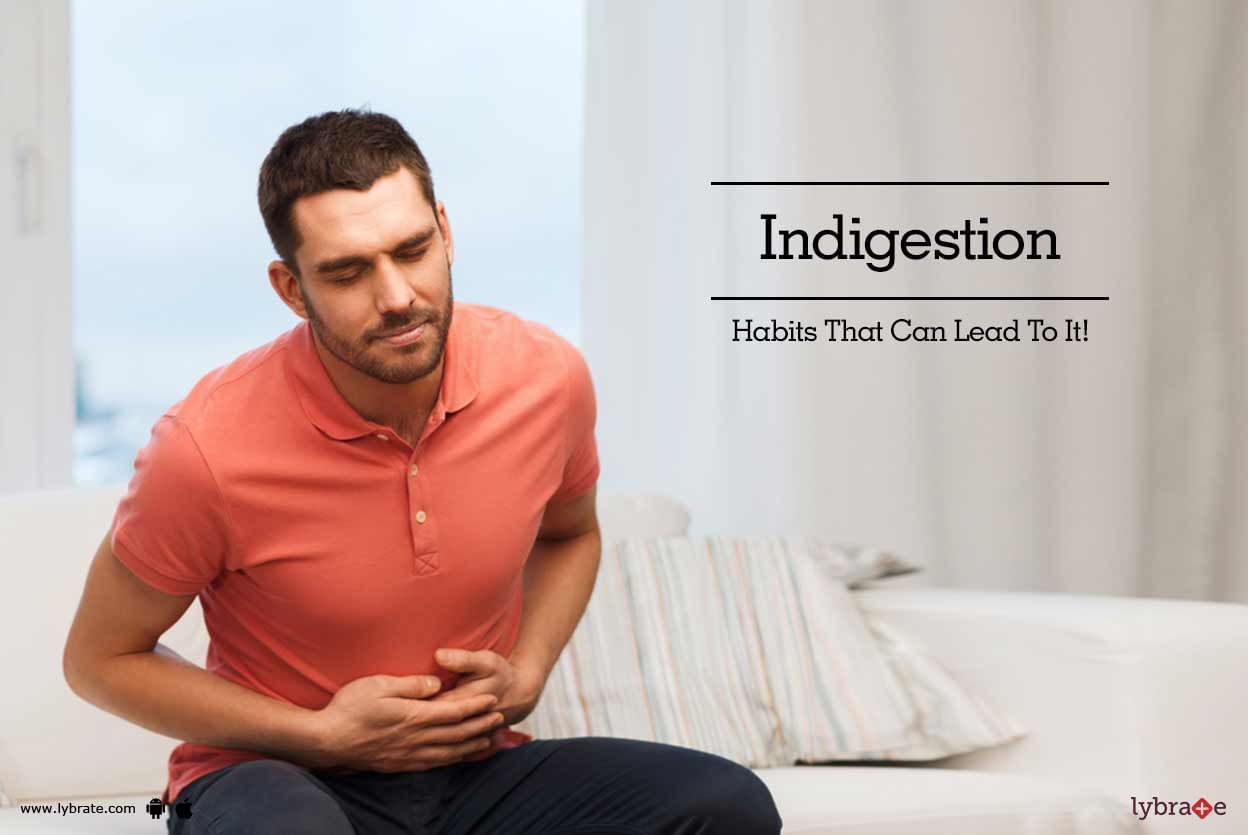 Indigestion - Habits That Can Lead To It!