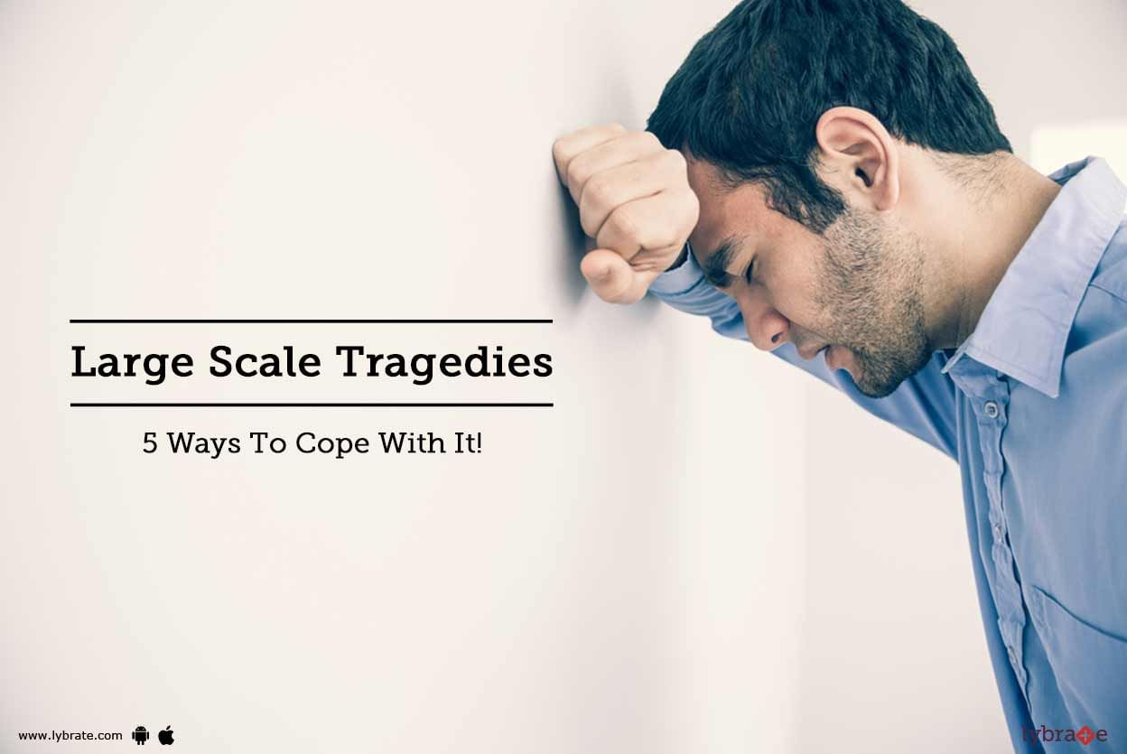 Large Scale Tragedies - 5 Ways To Cope With It!